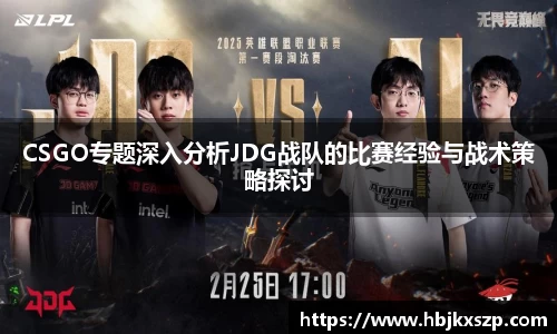 CSGO专题深入分析JDG战队的比赛经验与战术策略探讨
