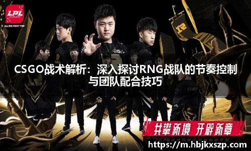CSGO战术解析：深入探讨RNG战队的节奏控制与团队配合技巧