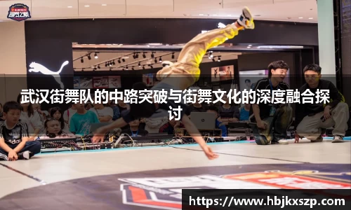 武汉街舞队的中路突破与街舞文化的深度融合探讨