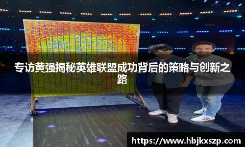 专访黄强揭秘英雄联盟成功背后的策略与创新之路