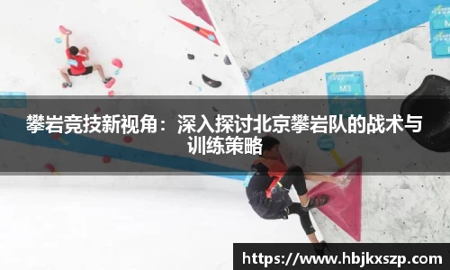 攀岩竞技新视角：深入探讨北京攀岩队的战术与训练策略