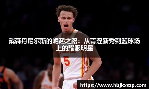 戴森丹尼尔斯的崛起之路：从青涩新秀到篮球场上的耀眼明星