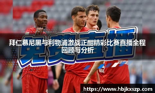 拜仁慕尼黑与利物浦激战正酣精彩比赛直播全程回顾与分析