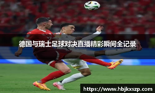 德国与瑞士足球对决直播精彩瞬间全记录
