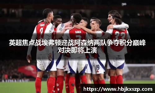 英超焦点战埃弗顿迎战阿森纳两队争夺积分巅峰对决即将上演