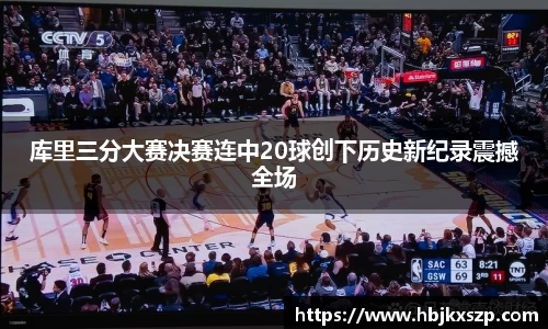 库里三分大赛决赛连中20球创下历史新纪录震撼全场