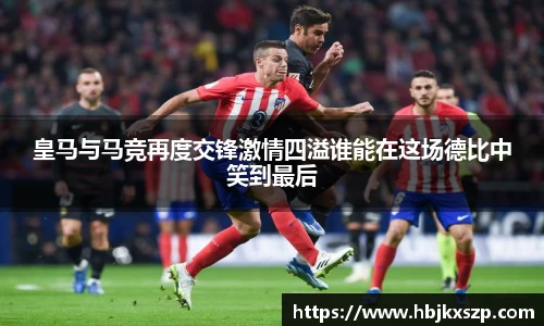 皇马与马竞再度交锋激情四溢谁能在这场德比中笑到最后