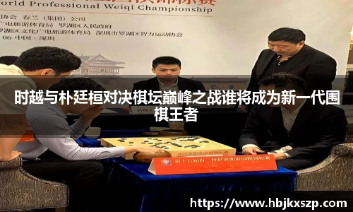 时越与朴廷桓对决棋坛巅峰之战谁将成为新一代围棋王者