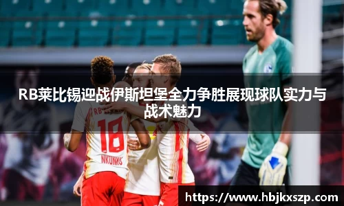 RB莱比锡迎战伊斯坦堡全力争胜展现球队实力与战术魅力