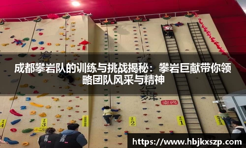 成都攀岩队的训练与挑战揭秘：攀岩巨献带你领略团队风采与精神