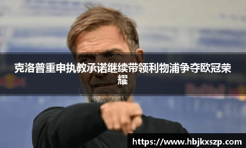 克洛普重申执教承诺继续带领利物浦争夺欧冠荣耀