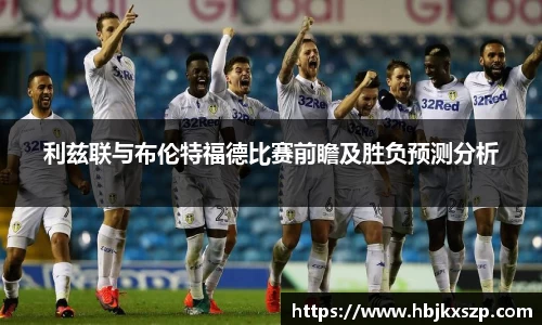 利兹联与布伦特福德比赛前瞻及胜负预测分析