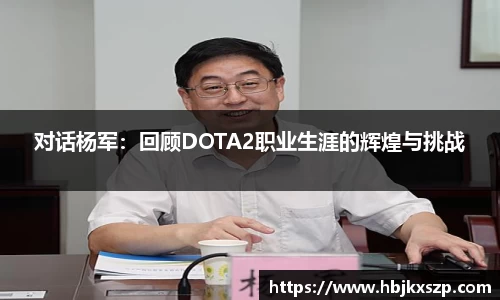 对话杨军：回顾DOTA2职业生涯的辉煌与挑战
