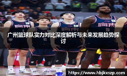 广州篮球队实力对比深度解析与未来发展趋势探讨